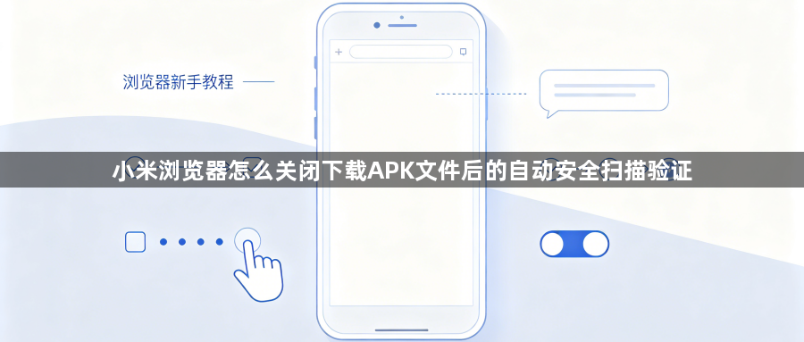 小米浏览器怎么关闭下载APK文件后的自动安全扫描验证1