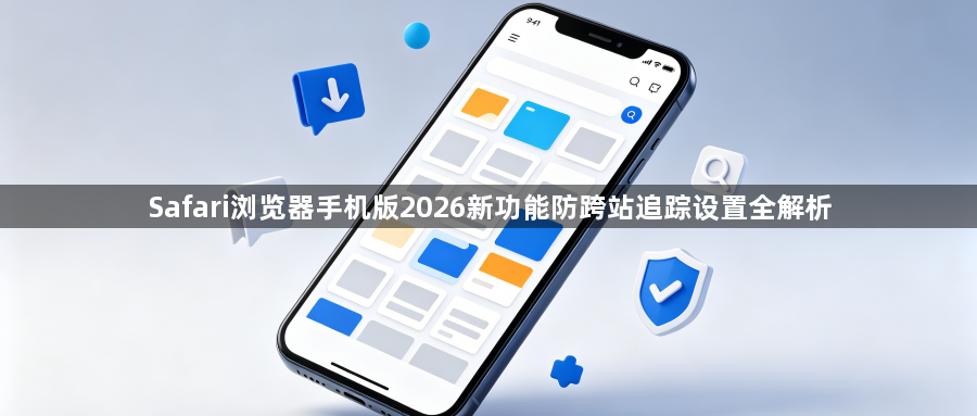 Safari浏览器手机版2026新功能防跨站追踪设置全解析1