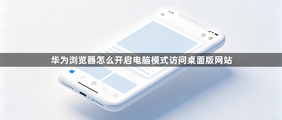 华为浏览器怎么开启电脑模式访问桌面版网站1