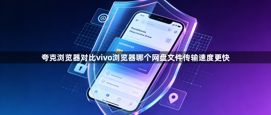 夸克浏览器对比vivo浏览器哪个网盘文件传输速度更快1