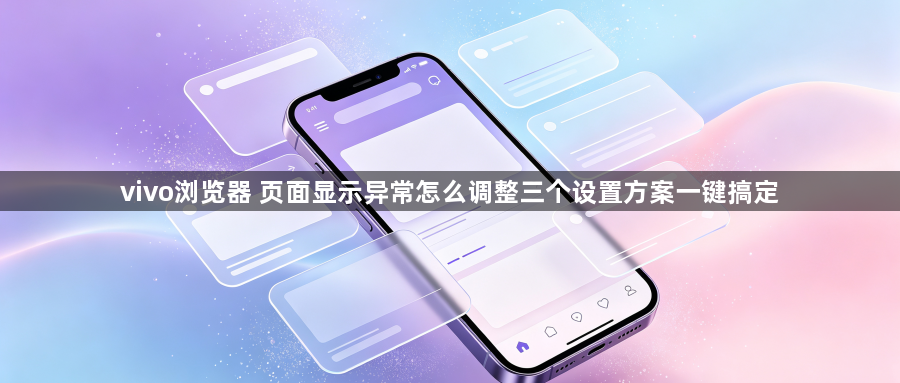 vivo浏览器 页面显示异常怎么调整三个设置方案一键搞定1