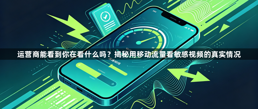 运营商能看到你在看什么吗？揭秘用移动流量看敏感视频的真实情况1