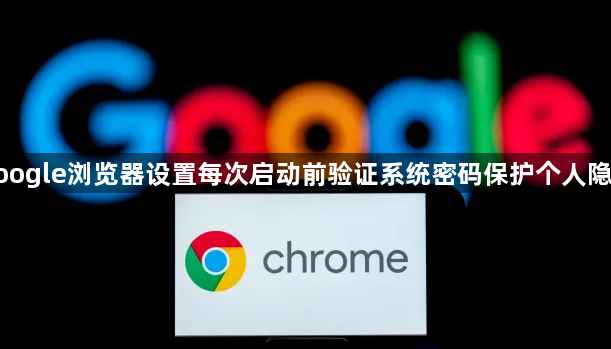google浏览器设置每次启动前验证系统密码保护个人隐私1