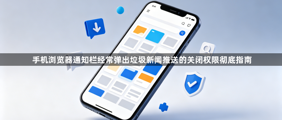 手机浏览器通知栏经常弹出垃圾新闻推送的关闭权限彻底指南1