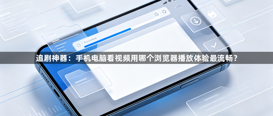 追剧神器：手机电脑看视频用哪个浏览器播放体验最流畅？1