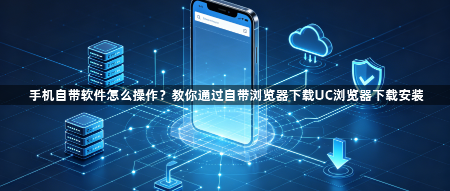 手机自带软件怎么操作？教你通过自带浏览器下载UC浏览器下载安装1