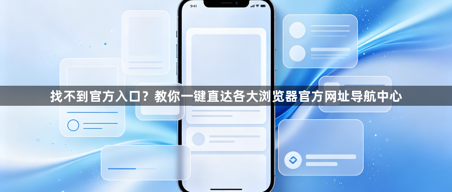 找不到官方入口？教你一键直达各大浏览器官方网址导航中心1