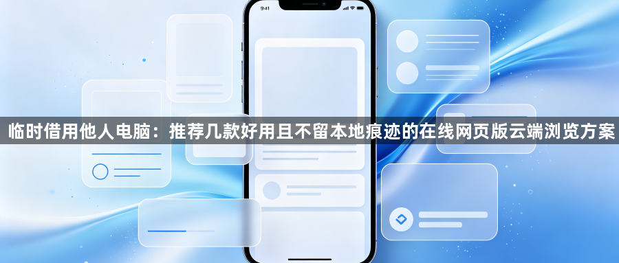 临时借用他人电脑：推荐几款好用且不留本地痕迹的在线网页版云端浏览方案1