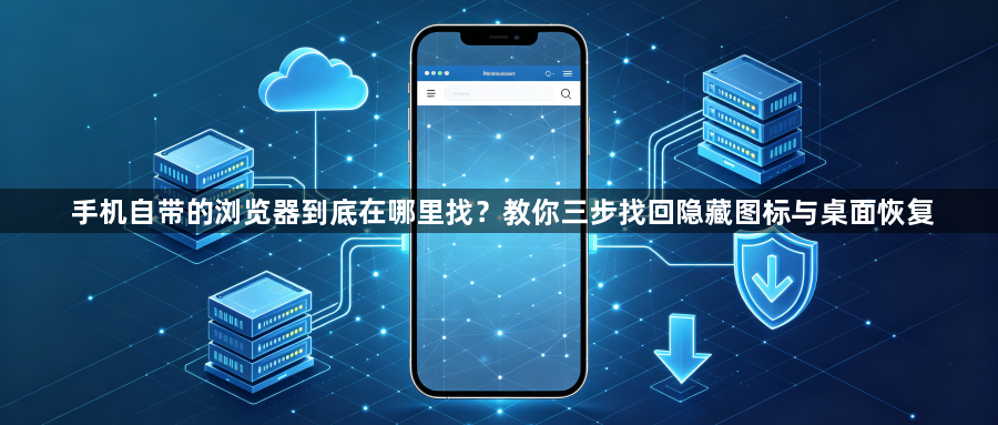 手机自带的浏览器到底在哪里找？教你三步找回隐藏图标与桌面恢复1