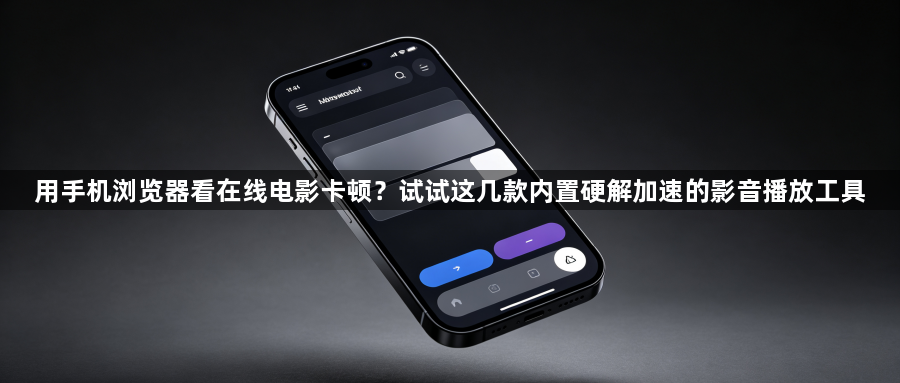 用手机浏览器看在线电影卡顿?试试这几款内置硬解加速的影音播放工具1