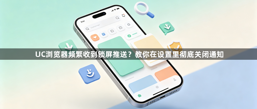 UC浏览器频繁收到锁屏推送?教你在设置里彻底关闭通知1