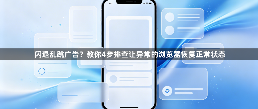 闪退乱跳广告？教你4步排查让异常的浏览器恢复正常状态1
