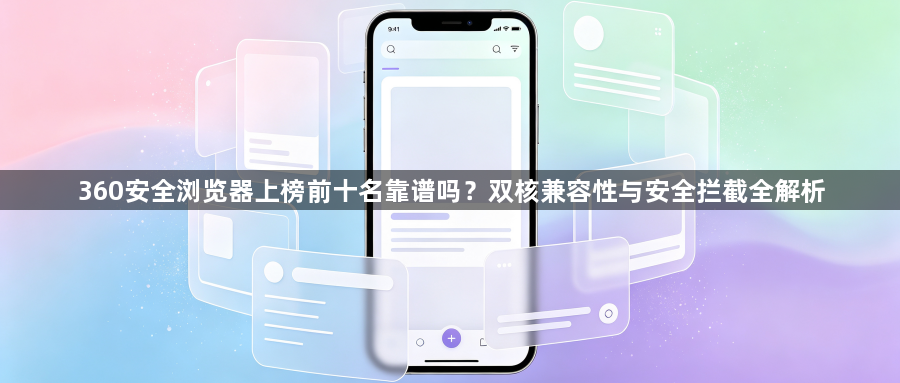 360安全浏览器上榜前十名靠谱吗?双核兼容性与安全拦截全解析1