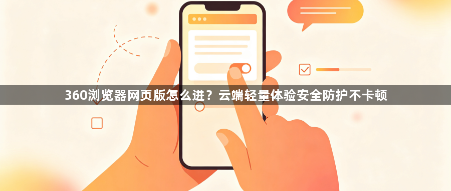 360浏览器网页版怎么进？云端轻量体验安全防护不卡顿1