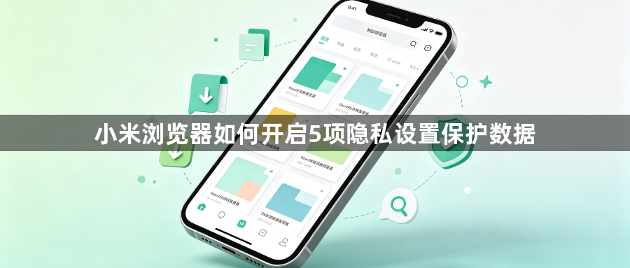 小米浏览器如何开启5项隐私设置保护数据1