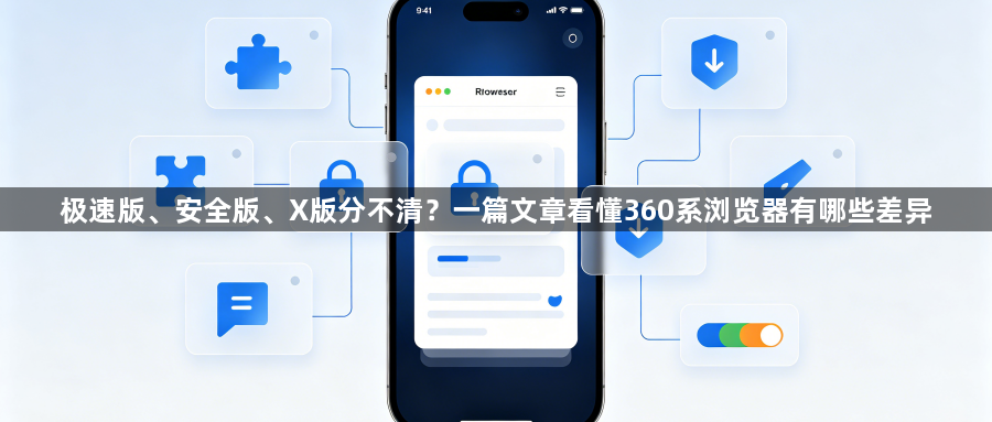 极速版、安全版、X版分不清？一篇文章看懂360系浏览器有哪些差异1