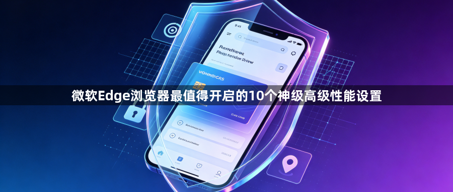 微软Edge浏览器最值得开启的10个神级高级性能设置1