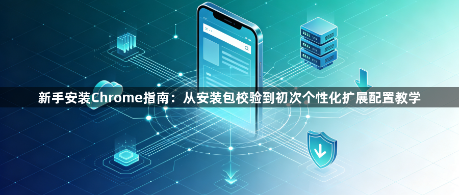 新手安装Chrome指南：从安装包校验到初次个性化扩展配置教学1