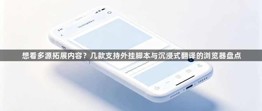 想看多源拓展内容？几款支持外挂脚本与沉浸式翻译的浏览器盘点1