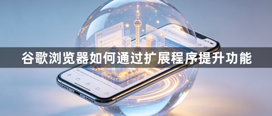 谷歌浏览器如何通过扩展程序提升功能1