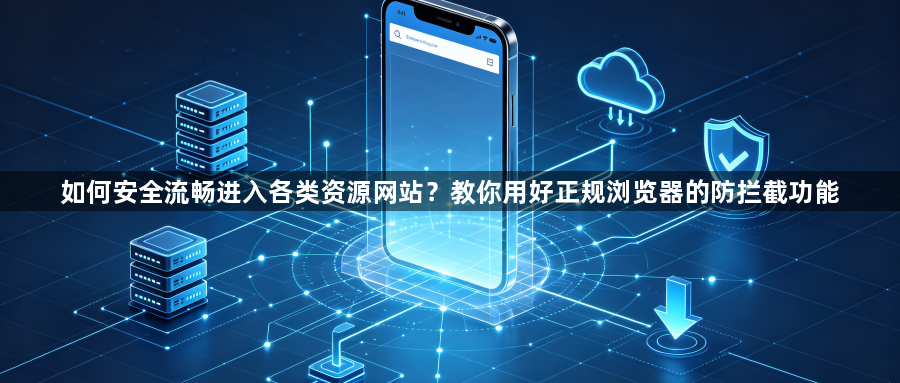 如何安全流畅进入各类资源网站？教你用好正规浏览器的防拦截功能1